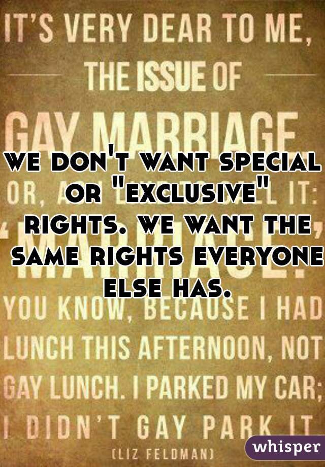 we don't want special or "exclusive" rights. we want the same rights everyone else has.