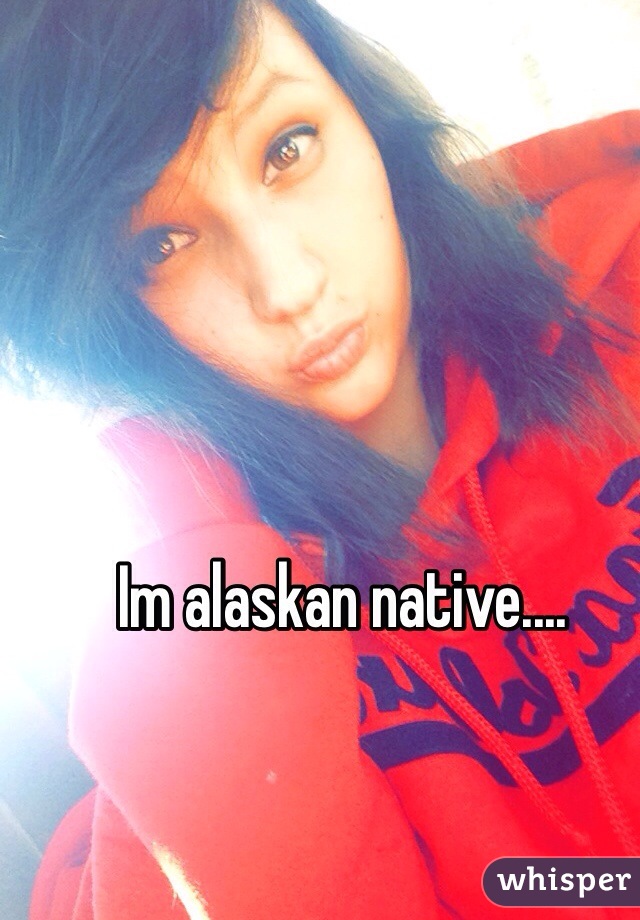 Im alaskan native....