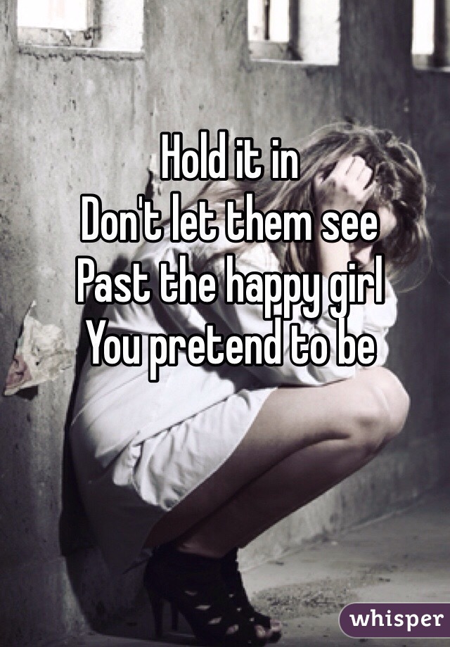 Hold it in 
Don't let them see
Past the happy girl
You pretend to be