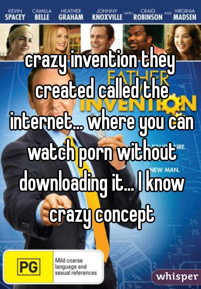 crazy invention they created called the internet... where you can watch porn without downloading it... I know crazy concept