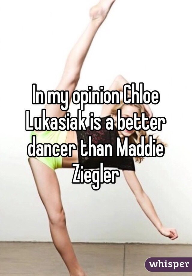 In my opinion Chloe Lukasiak is a better dancer than Maddie Ziegler