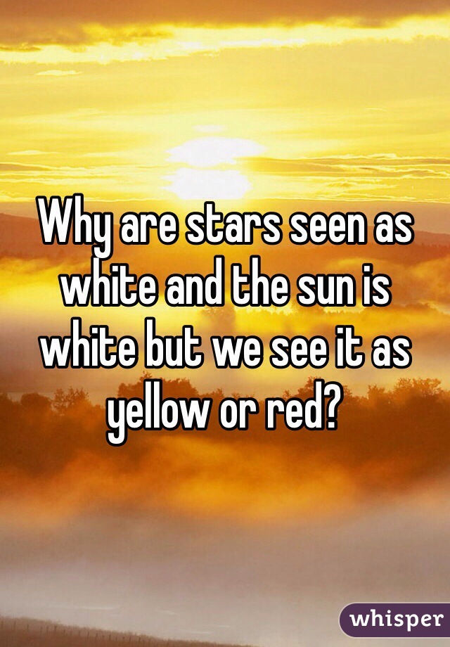 Why are stars seen as white and the sun is white but we see it as yellow or red?