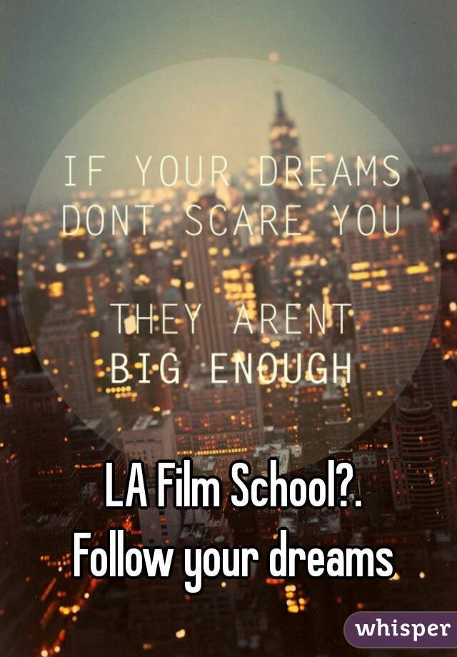 LA Film School?.
Follow your dreams
