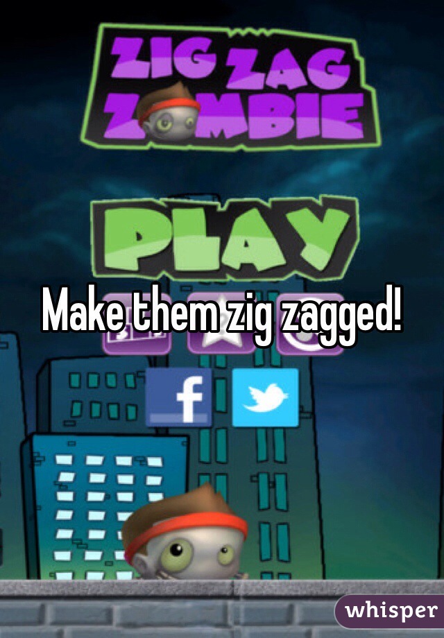 Make them zig zagged!