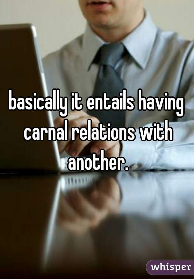 basically it entails having carnal relations with another.