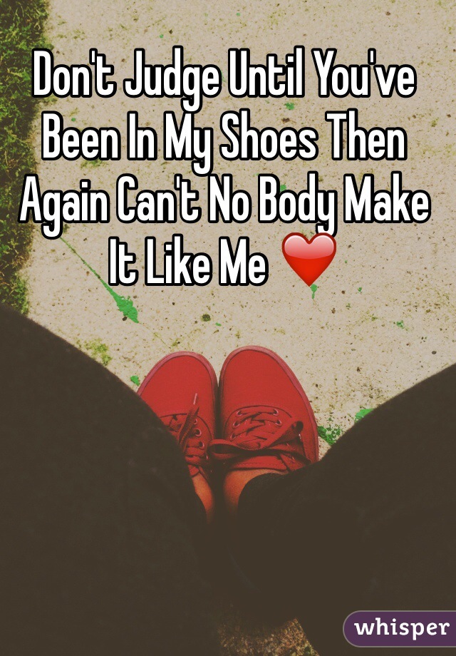 Don't Judge Until You've Been In My Shoes Then Again Can't No Body Make It Like Me ❤️