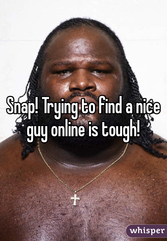 Snap! Trying to find a nice guy online is tough! 