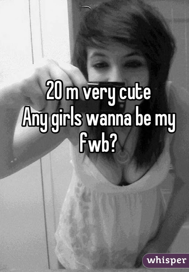 20 m very cute
Any girls wanna be my fwb?