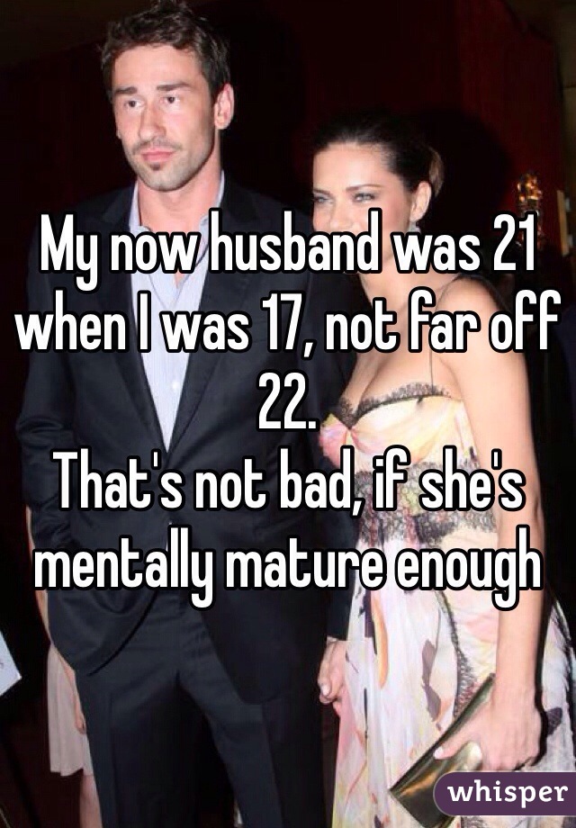 My now husband was 21 when I was 17, not far off 22.
That's not bad, if she's mentally mature enough