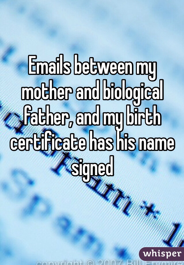Emails between my mother and biological father, and my birth certificate has his name signed