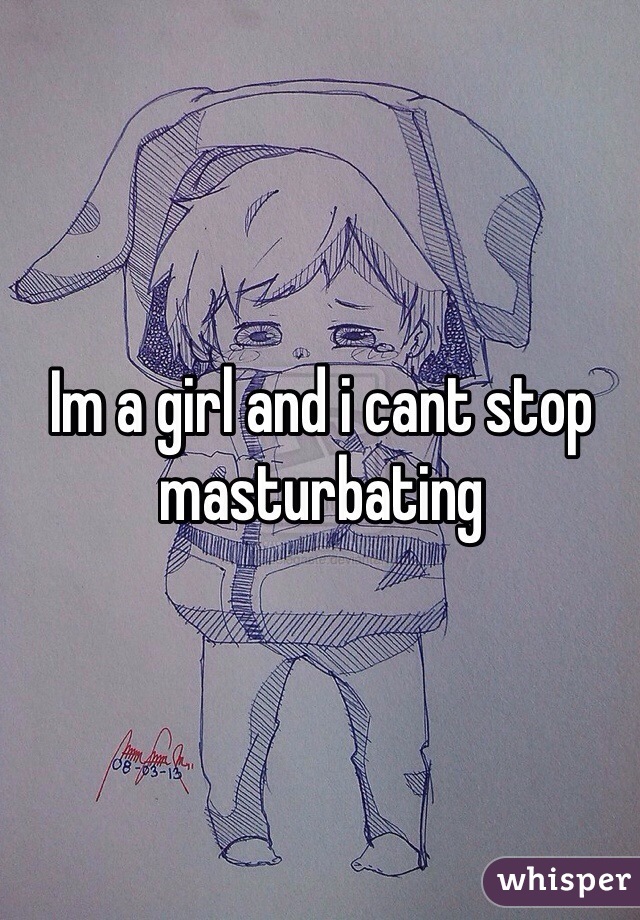 Im a girl and i cant stop masturbating 