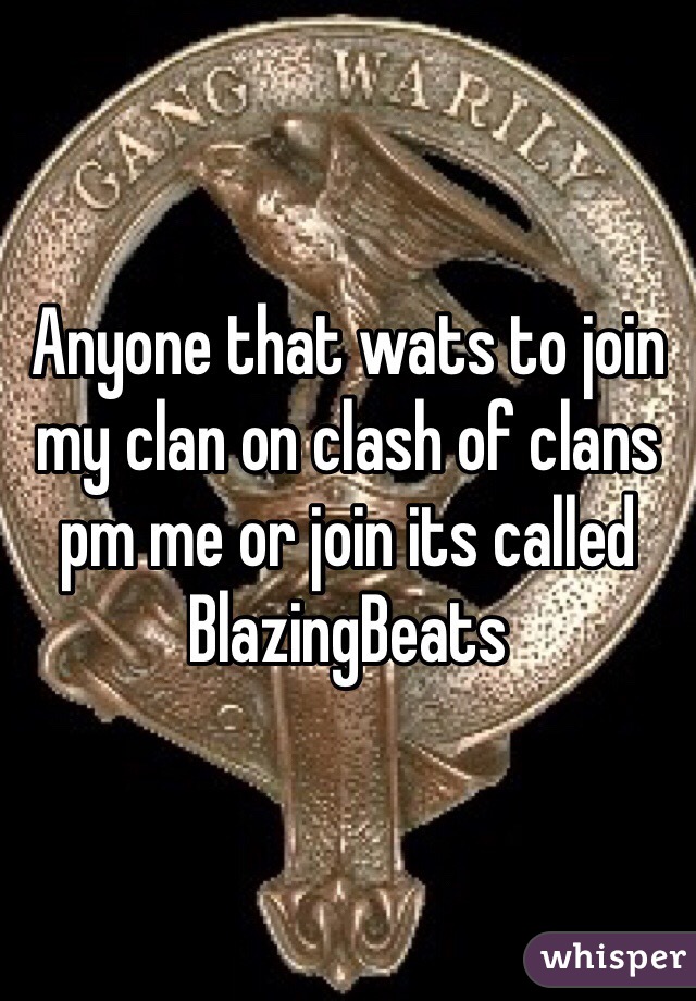 Anyone that wats to join my clan on clash of clans pm me or join its called BlazingBeats 