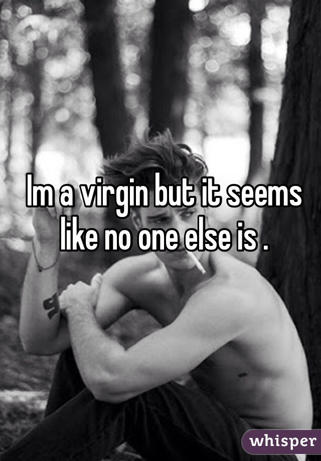 Im a virgin but it seems like no one else is .