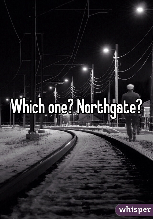 Which one? Northgate?