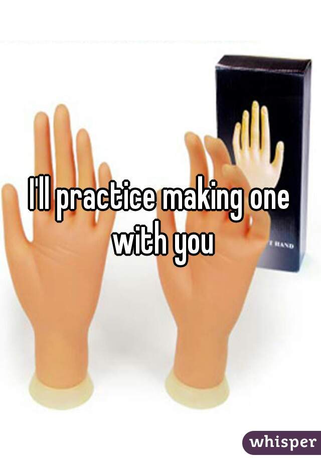 I'll practice making one with you