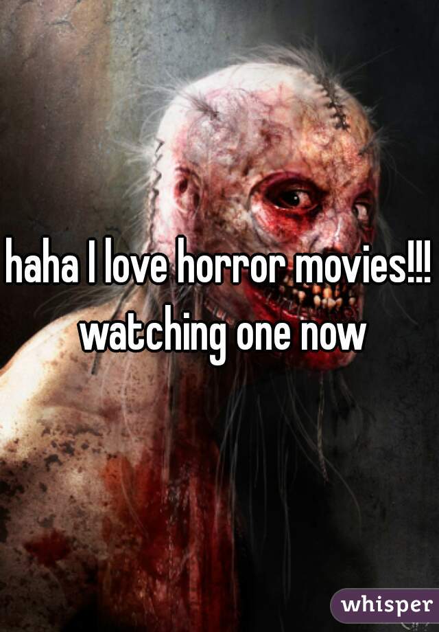 haha I love horror movies!!! watching one now