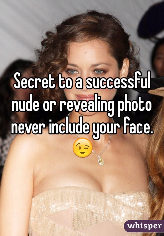 Secret to a successful nude or revealing photo never include your face. 😉