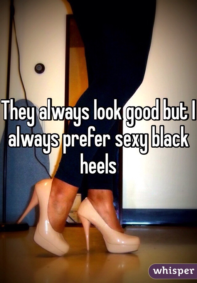 They always look good but I always prefer sexy black heels