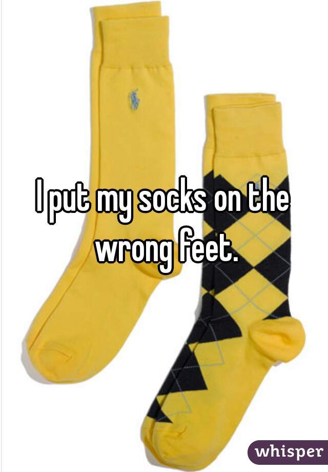 I put my socks on the wrong feet.