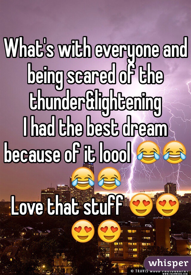 What's with everyone and being scared of the thunder&lightening
I had the best dream because of it loool 😂😂😂😂
Love that stuff 😍😍😍😍