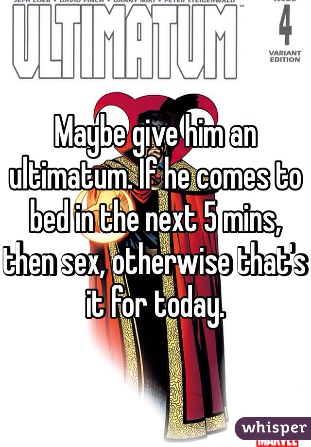 Maybe give him an ultimatum. If he comes to bed in the next 5 mins, then sex, otherwise that's it for today. 