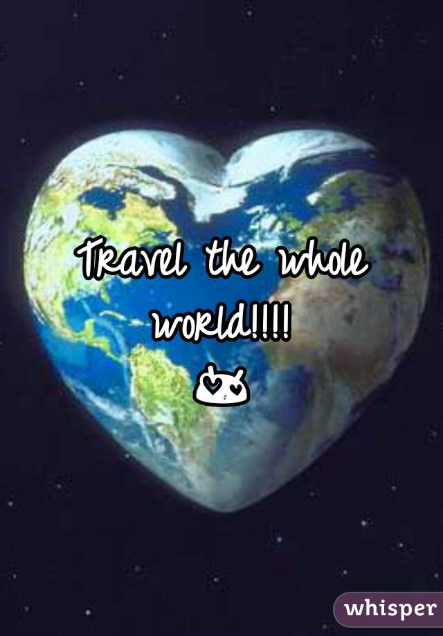 Travel the whole world!!!! 
😍 