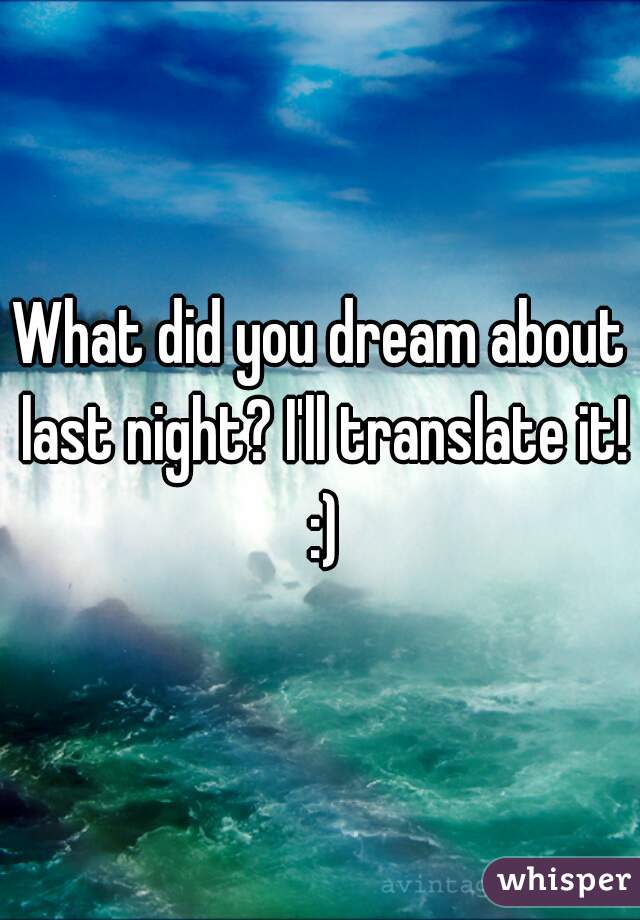 What did you dream about last night? I'll translate it! :)