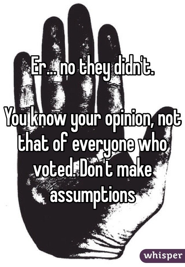 Er... no they didn't. 

You know your opinion, not that of everyone who voted. Don't make assumptions 