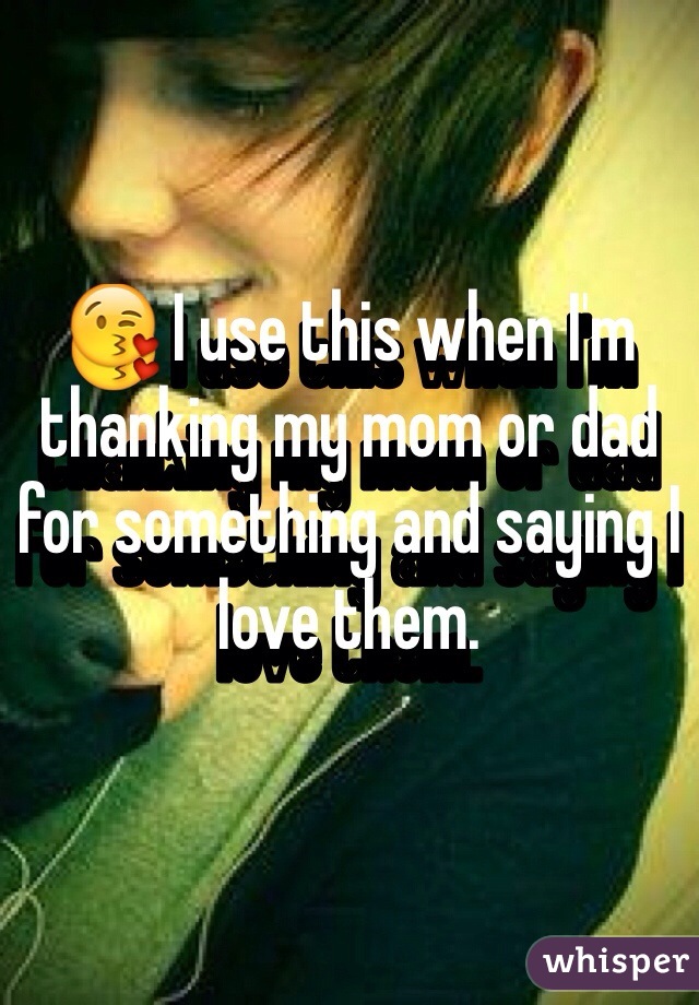 😘 I use this when I'm thanking my mom or dad for something and saying I love them.