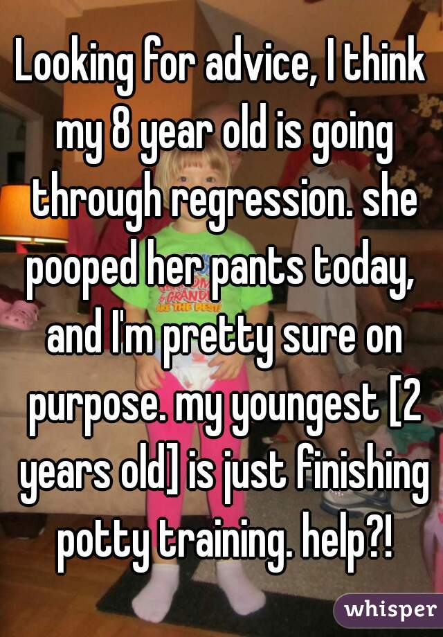 Looking for advice, I think my 8 year old is going through regression. she pooped her pants today,  and I'm pretty sure on purpose. my youngest [2 years old] is just finishing potty training. help?!