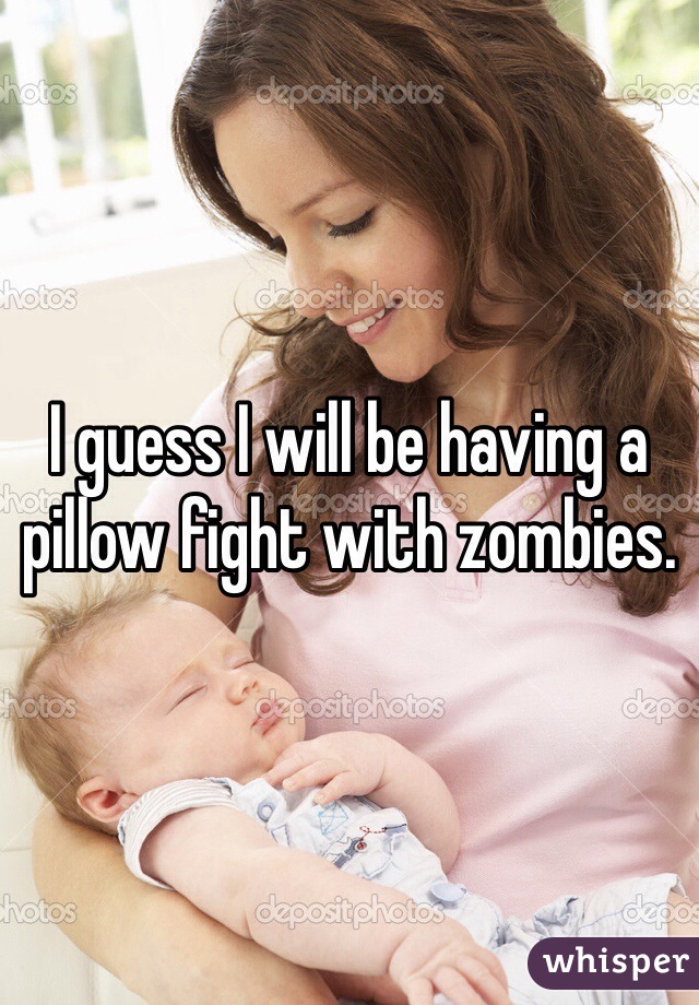 I guess I will be having a pillow fight with zombies. 