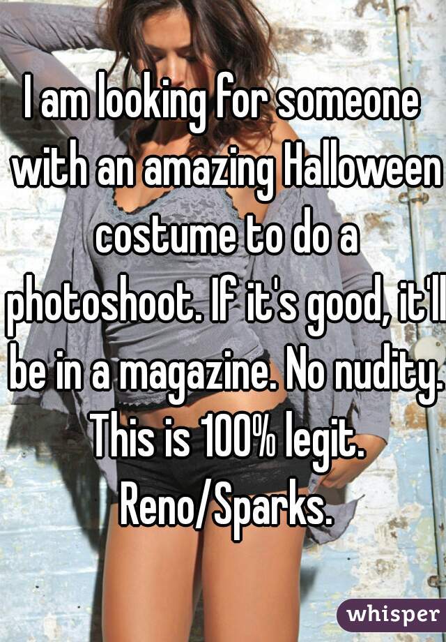 I am looking for someone with an amazing Halloween costume to do a photoshoot. If it's good, it'll be in a magazine. No nudity. This is 100% legit. Reno/Sparks.