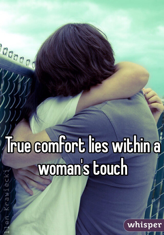 True comfort lies within a woman's touch 