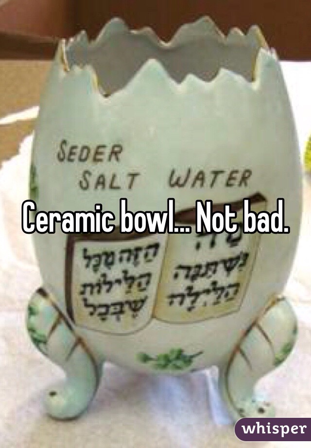 Ceramic bowl... Not bad. 