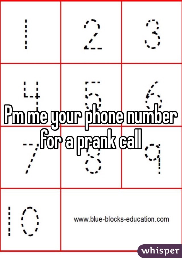 Pm me your phone number for a prank call 