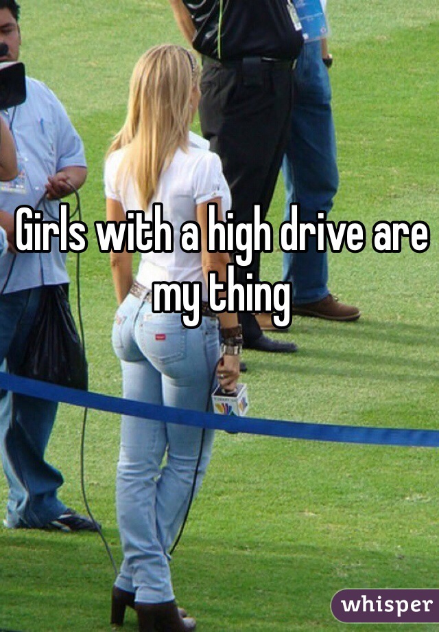 Girls with a high drive are my thing