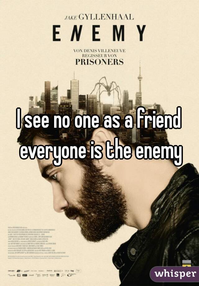 I see no one as a friend everyone is the enemy