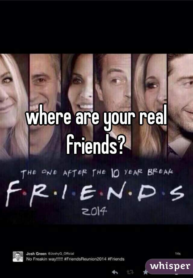 where are your real friends? 