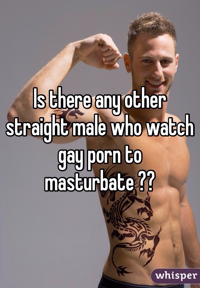 Is there any other straight male who watch gay porn to masturbate ??