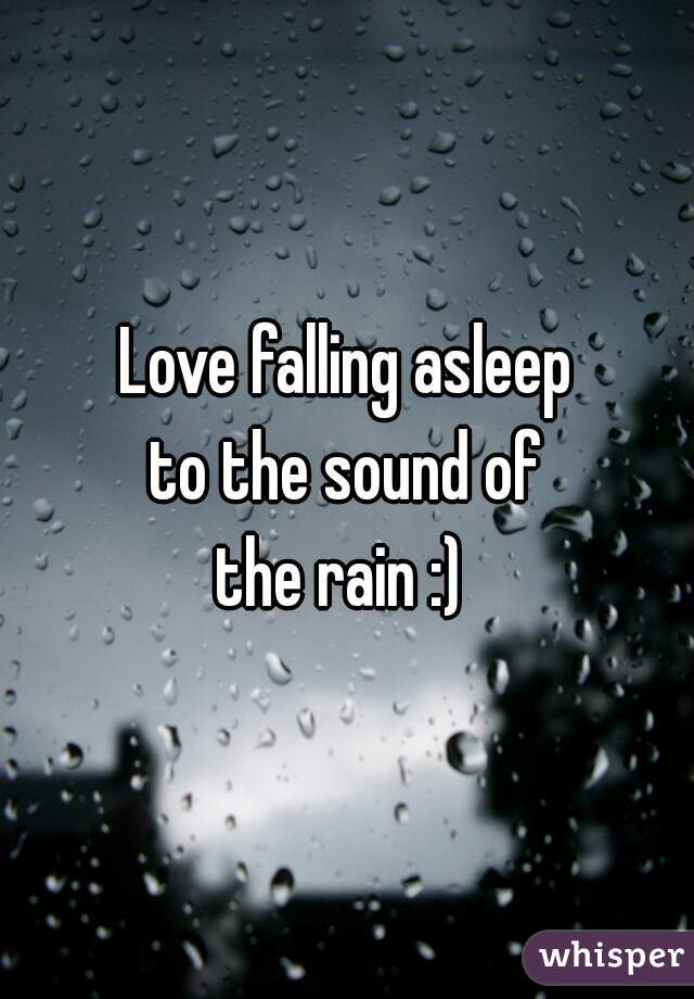 Love falling asleep
to the sound of
the rain :) 