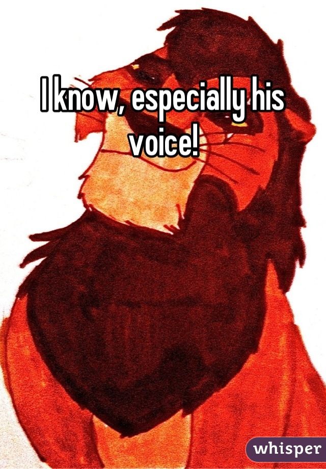 I know, especially his voice!