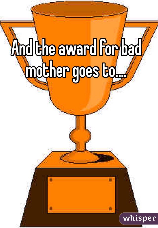 And the award for bad mother goes to....