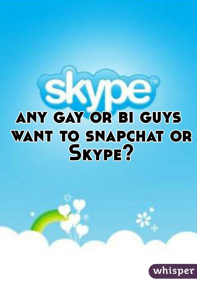 any gay or bi guys want to snapchat or Skype?