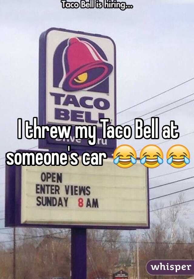 I threw my Taco Bell at someone's car 😂😂😂