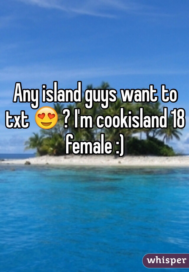 Any island guys want to txt 😍 ? I'm cookisland 18 female :) 