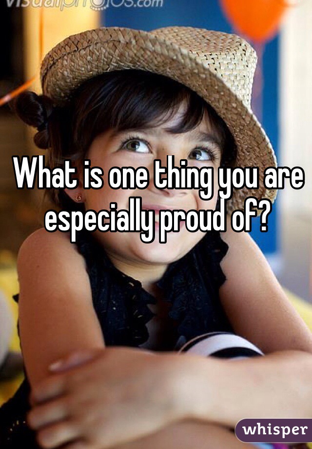 What is one thing you are especially proud of?
