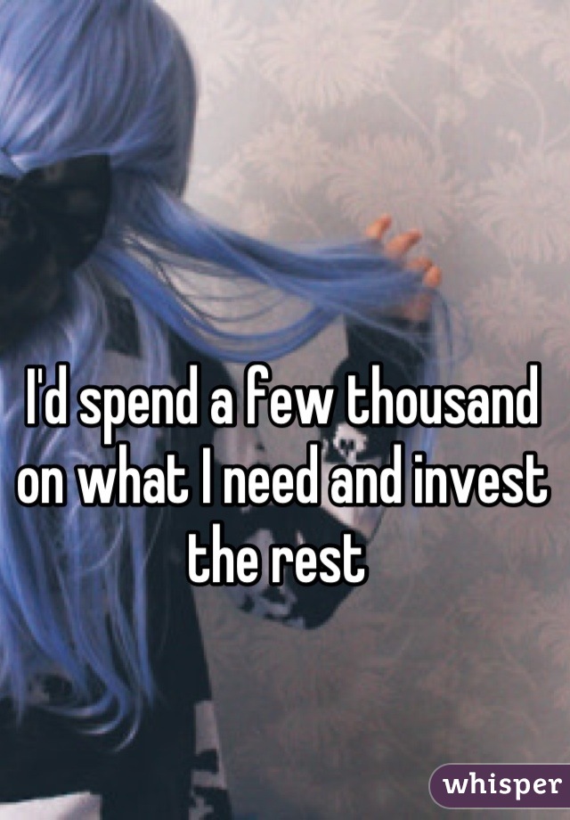 I'd spend a few thousand on what I need and invest the rest 