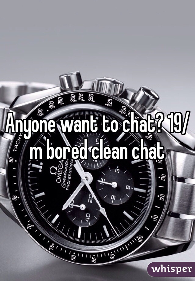 Anyone want to chat? 19/m bored clean chat 