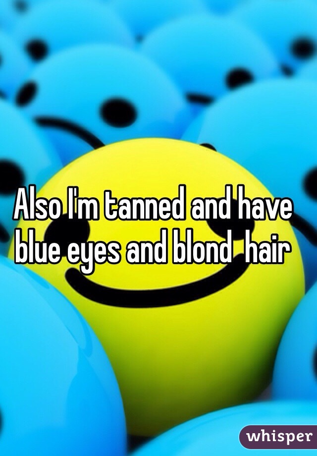 Also I'm tanned and have blue eyes and blond  hair 