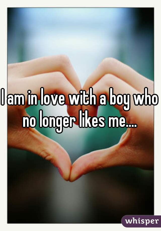 I am in love with a boy who no longer likes me.... 
